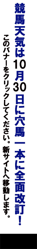 競馬天気は10月30日に穴馬一本に全面改訂！このバナーをクリックしてください。新サイトへ移動します。